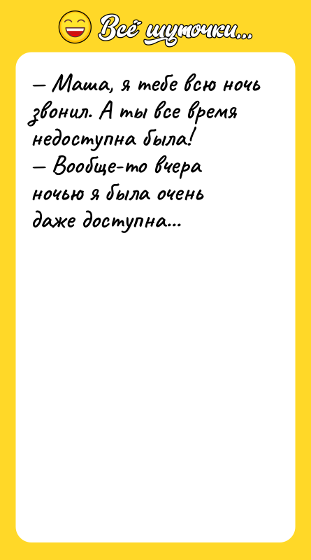 — Маша, я тебе всю ночь звонил. А ты все