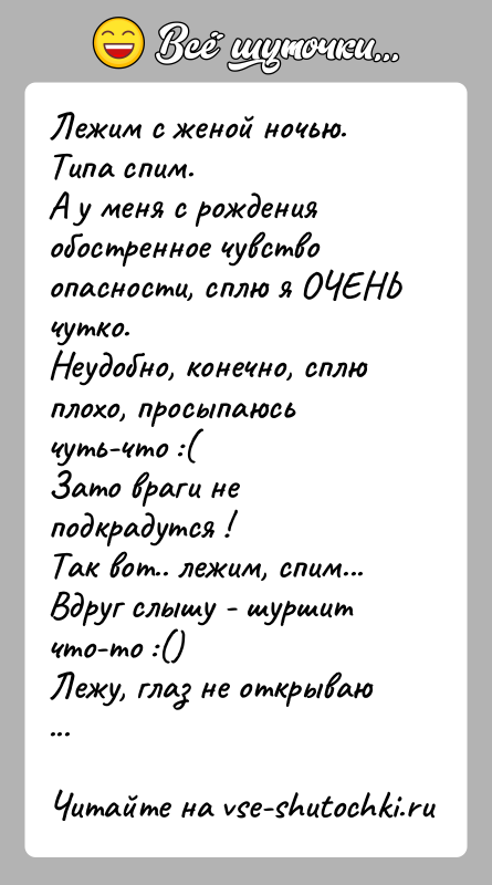 История: Лежим с женой ночью.Типа спим.А у меня с рождения обостренное чувство опасности, сплю я ОЧЕНЬ чутко.Неудобно, конечно, сплю плохо, просыпаюсь