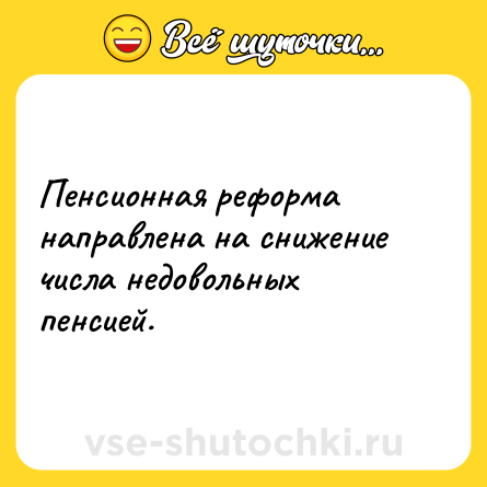 Шутка: Пенсионная реформа направлена на снижение числа недовольных пенсией.