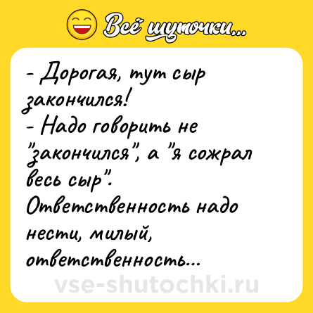 Шутка: - Дорогая, тут сыр закончился!<br>- Надо говорить не 