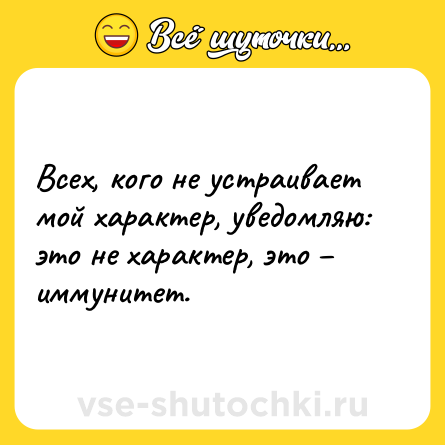 Шутка: Всех, кого не устраивает мой характер, уведомляю: это не характер, это – иммунитет.