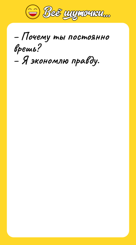 – Почему ты постоянно врешь? – Я экономлю правду.