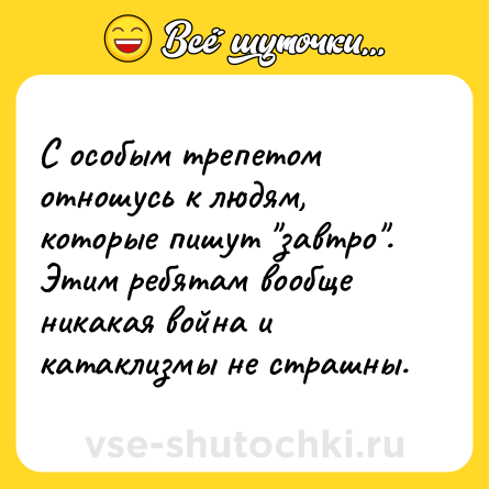 Шутка: С особым трепетом отношусь к людям, которые пишут 