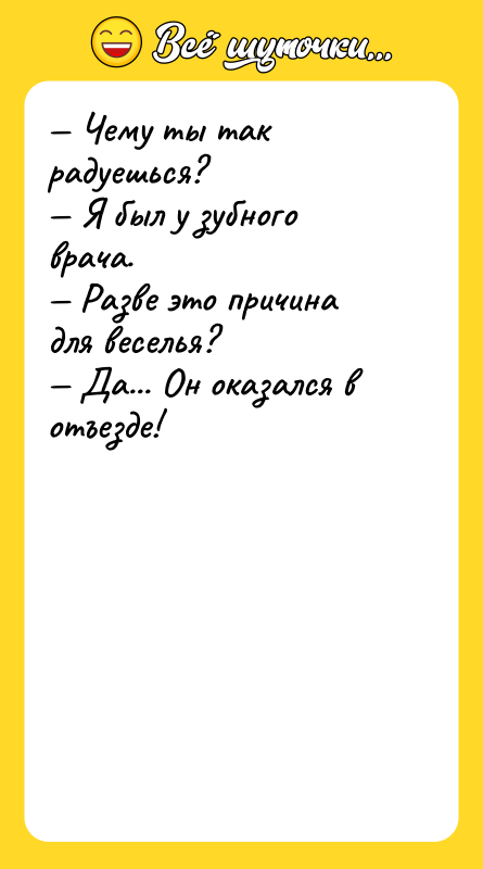 Шутка: Чему ты так радуешься? Я был у зубного врача. Разве это причина для веселья? Да... Он оказался в отъезде!