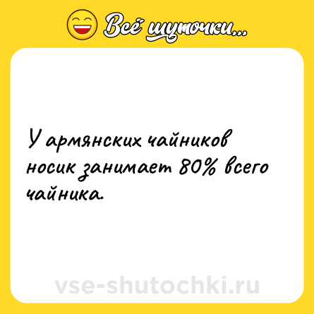 Шутка: У армянских чайников носик занимает 80% всего чайника.