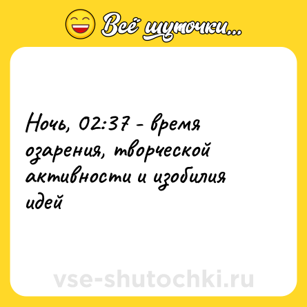 Шутка: Ночь, 02:37 - время озарения, творческой активности и изобилия идей