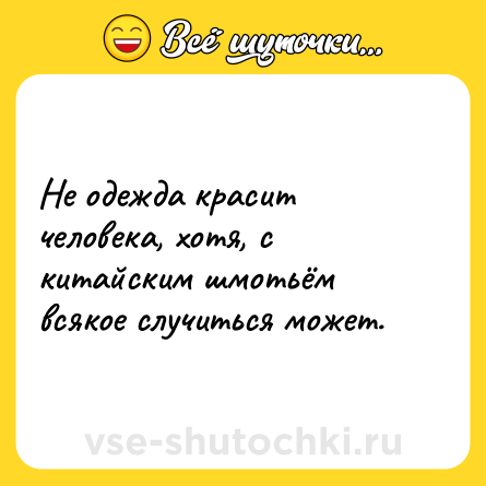 Шутка: Не одежда красит человека, хотя, с китайским шмотьём всякое случиться может.