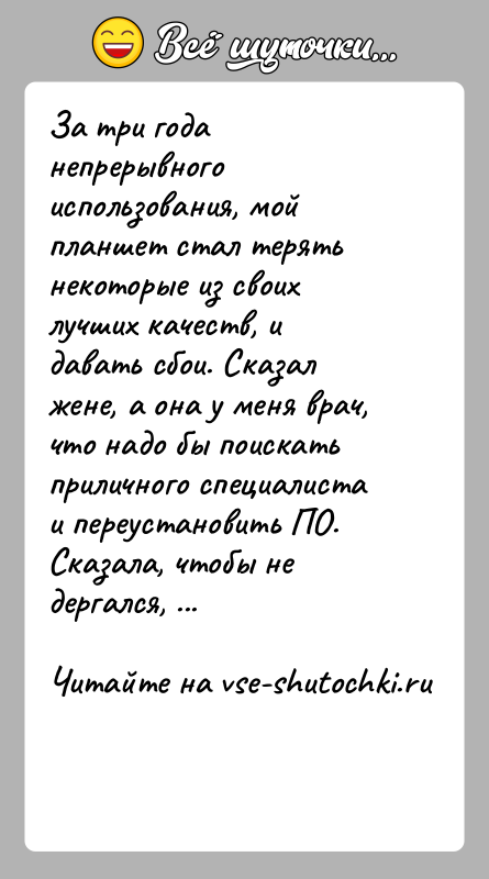 История: За три года непрерывного использования, мой планшет стал терять некоторые из своих лучших качеств, и давать сбои. Сказал жене, а