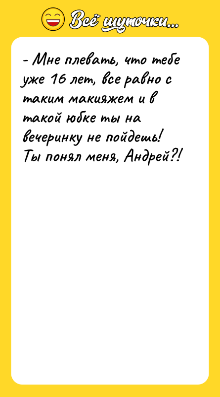- Мне плевать, что тебе уже 16 лет, все равно