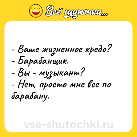Шутка: - Ваше жизненное кредо?<br>- Барабанщик.<br>- Вы - музыкант?<br>- Нет, просто мне все по барабану.