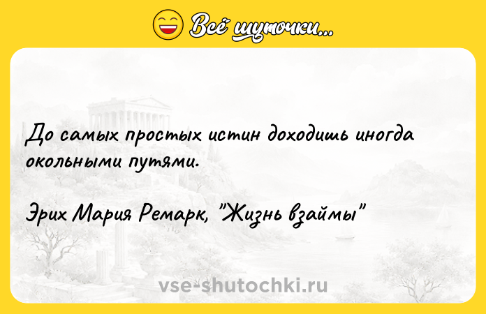 Цитата: До самых простых истин доходишь иногда окольными путями.Эрих Мария Ремарк, Жизнь взаймы