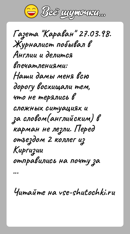 История: Газета Караван 27.03.98. Журналист побывал в Англии и делится впечатлениями:Наши дамы меня всю дорогу восхищали тем, что не терялись в