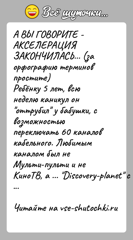 История: А ВЫ ГОВОРИТЕ - АКСЕЛЕРАЦИЯ ЗАКОНЧИЛАСЬ... (за орфографию терминов простите)Ребёнку 5 лет, всю неделю каникул он оттрубил у бабушки, с