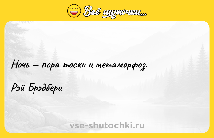 Цитата: Ночь пора тоски и метаморфоз.Рэй Брэдбери