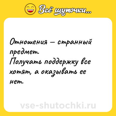 Шутка: Отношения — странный предмет. <br>Получать поддержку все хотят, а оказывать ее нет.