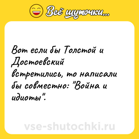 Шутка: Вот если бы Толстой и Достоевский встретились, то написали бы совместно: 