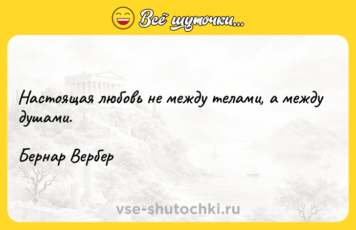 Цитата: Настоящая любовь не между телами, а между душами. Бернар Вербер