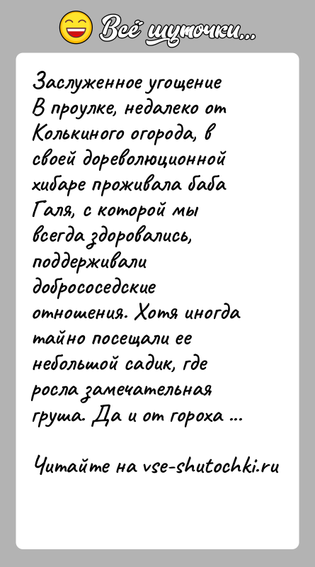История: Заслуженное угощениеВ проулке, недалеко от Колькиного огорода, в своей дореволюционной хибаре проживала баба Галя, с которой мы всегда здоровались, поддерживали