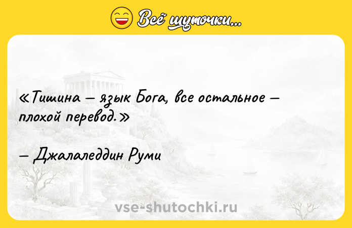 Цитата: Тишина язык Бога, все остальное плохой перевод. Джалаледдин Руми