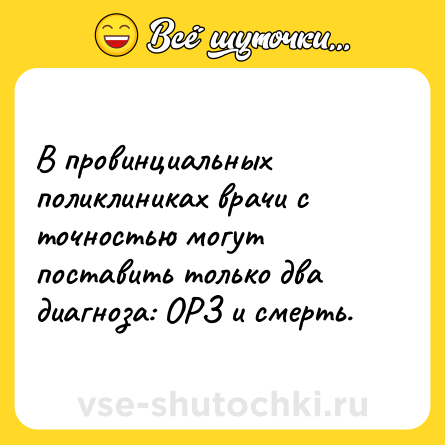 Шутка: В провинциальных поликлиниках врачи с точностью могут поставить только два диагноза: ОРЗ и смерть.