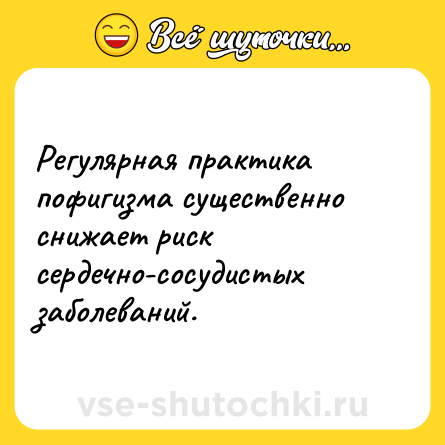 Шутка: Регулярная практика пофигизма существенно снижает риск сердечно-сосудистых заболеваний.