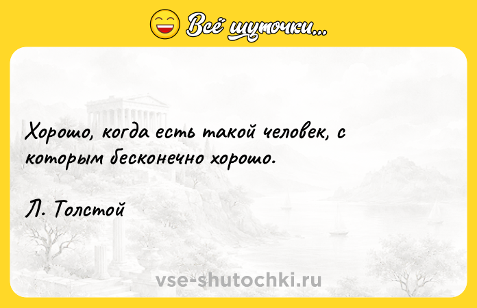 Цитата: Хорошо, когда есть такой человек, с которым бесконечно хорошо. Л. Толстой