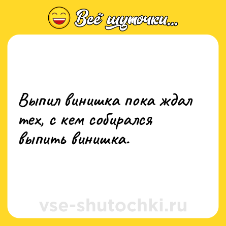 Шутка: Выпил винишка пока ждал тех, с кем собирался выпить винишка.