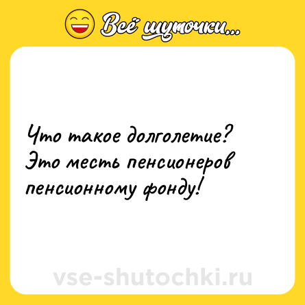 Шутка: Что такое долголетие?<br>Это месть пенсионеров пенсионному фонду!