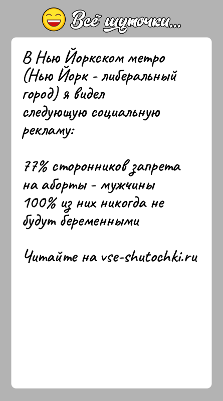 История: В Нью Йоркском метро (Нью Йорк - либеральный город) я видел следующую социальную рекламу:77 сторонников запрета на аборты - мужчины100
