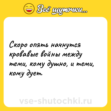 Шутка: Скоро опять начнутся кровавые войны между теми, кому душно, и теми, кому дует.