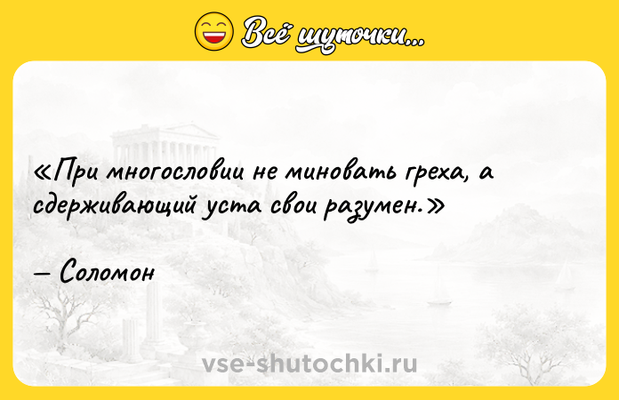 Цитата: При многословии не миновать греха, а сдерживающий уста свои разумен.Соломон