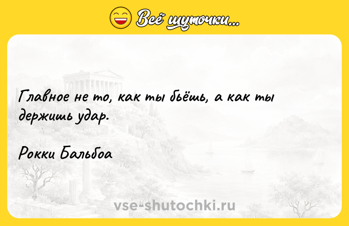 Цитата: Главное не то, как ты бьёшь, а как ты держишь удар.Рокки Бальбоа