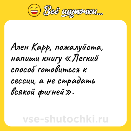 Шутка: Ален Карр, пожалуйста, напиши книгу «Легкий способ готовиться к сессии, а не страдать всякой фигней».