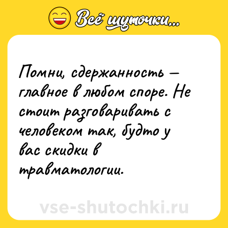 Шутка: Помни, сдержанность — главное в любом споре. Не стоит разговаривать с человеком так, будто у вас скидки в травматологии.