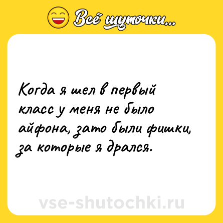 Шутка: Когда я шел в первый класс у меня не было айфона, зато были фишки, за которые я дрался.