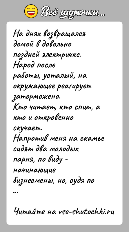 История: На днях возвращался домой в довольно поздней электричке. Народ послеработы, усталый, на окружающее реагирует заторможено.Кто читает, кто спит, а кто