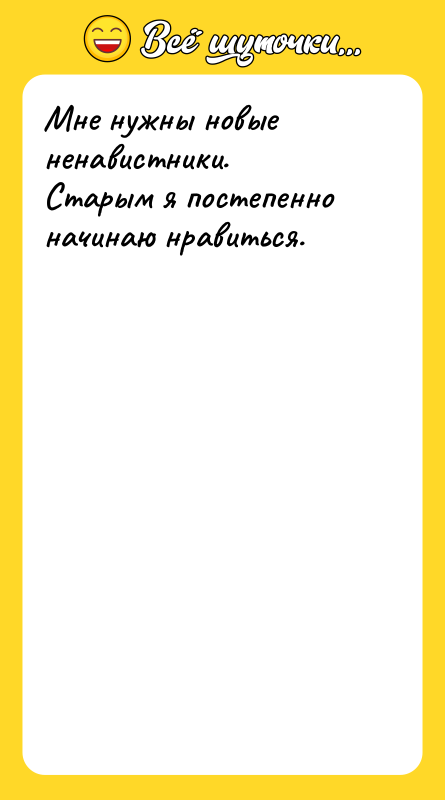 Мне нужны новые ненавистники. Старым я постепенно начинаю нравиться.