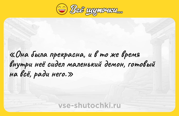 Цитата: Она была прекрасна, и в то же время внутри неё сидел маленький демон, готовый на всё, ради него.