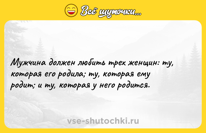 Цитата: Мужчина должен любить трех женщин: ту, которая его родила ту, которая ему родит и ту, которая у него родится.