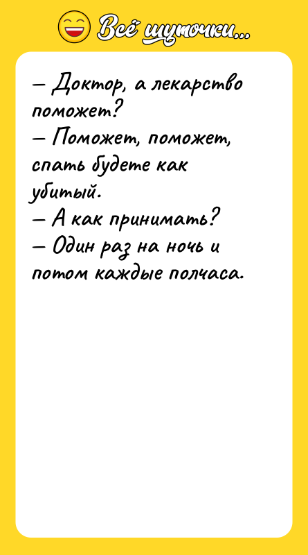 — Доктор, а лекарство поможет?<br/>— Поможет, поможет, спать будете как