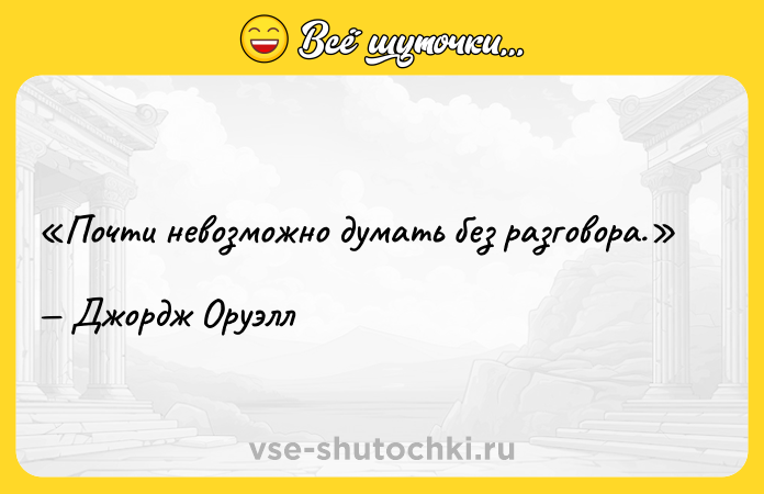 Цитата: Почти невозможно думать без разговора.Джордж Оруэлл
