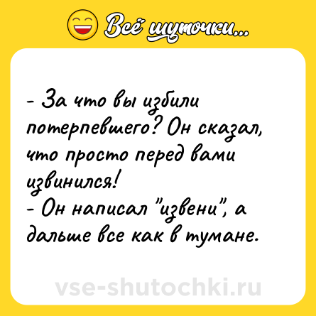 Шутка: - За что вы избили потерпевшего? Он сказал, что просто перед вами извинился!<br>- Он написал 