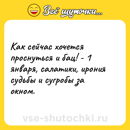Шутка: Как сейчас хочется проснуться и бац! - 1 января, салатики, ирония судьбы и сугробы за окном.