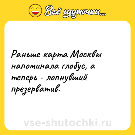 Шутка: Раньше карта Москвы напоминала глобус, а теперь - лопнувший презерватив.