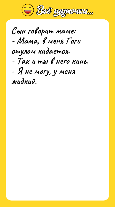 Сын говорит маме: - Мама, в меня Гоги стулом кидается.