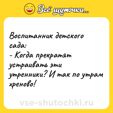 Шутка: Воспитанник детского сада:<br>- Когда прекратят устраивать эти утренники? И так по утрам хреново!