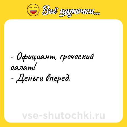 Шутка: - Официант, греческий салат!<br>- Деньги вперед.