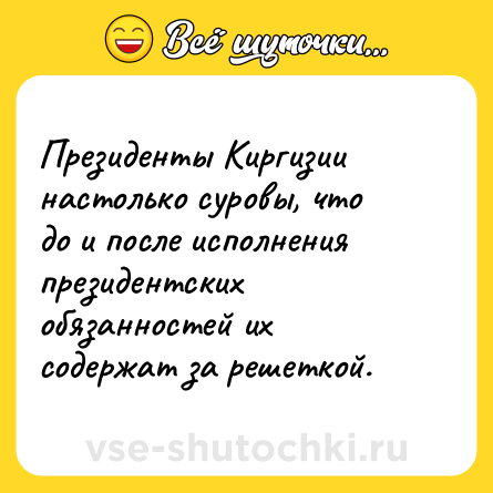 Шутка: Президенты Киргизии настолько суровы, что до и после исполнения президентских обязанностей их содержат за решеткой.