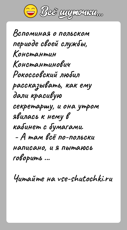 История: Вспоминая о польском периоде своей службы, Константин Константинович Рокоссовский любил рассказывать, как ему дали красивую секретаршу, и она утром явилась