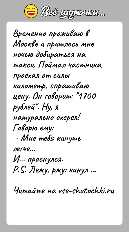 История: Временно проживаю в Москве и пришлось мне ночью добираться на такси. Поймал частника, проехал от силы километр, спрашиваю цену. Он
